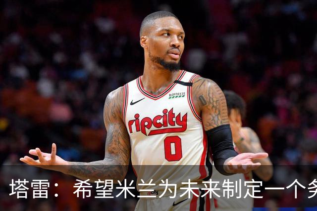 塔雷：希望米兰为未来制定一个务实的规划 那不勒斯请囧叔很明智